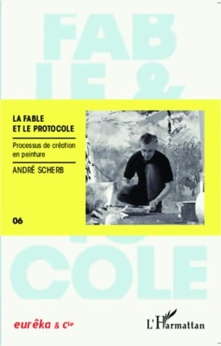 La fable et le protocole : Processus de création en peinture - André Scherb
